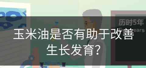 玉米油是否有助于改善生长发育？